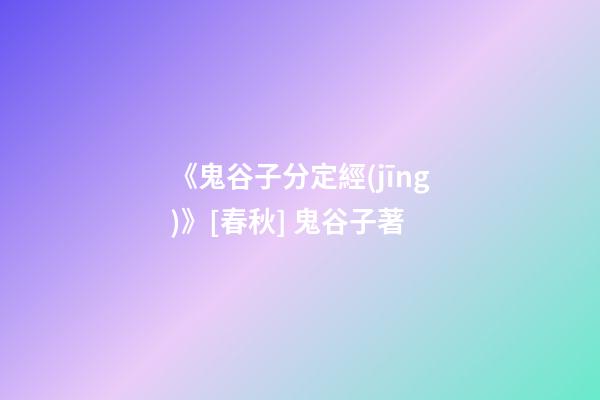 《鬼谷子分定經(jīng)》[春秋] 鬼谷子著